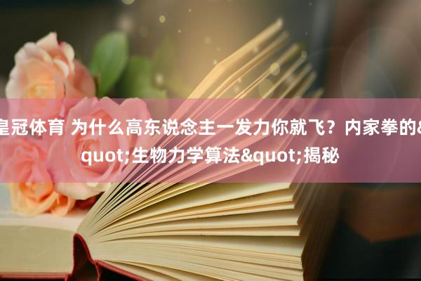 皇冠体育 为什么高东说念主一发力你就飞？内家拳的"生物力学算法"揭秘