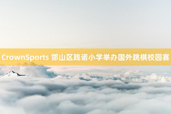 CrownSports 邯山区践诺小学举办国外跳棋校园赛
