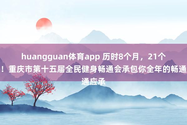 huangguan体育app 历时8个月，21个大项！重庆市第十五届全民健身畅通会承包你全年的畅通应承