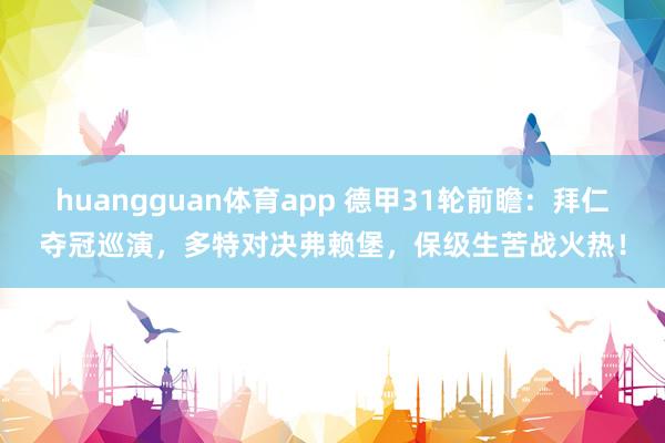 huangguan体育app 德甲31轮前瞻：拜仁夺冠巡演，多特对决弗赖堡，保级生苦战火热！