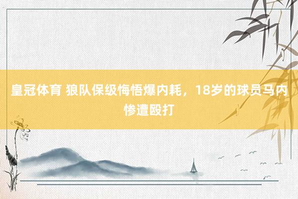 皇冠体育 狼队保级悔悟爆内耗，18岁的球员马内惨遭殴打