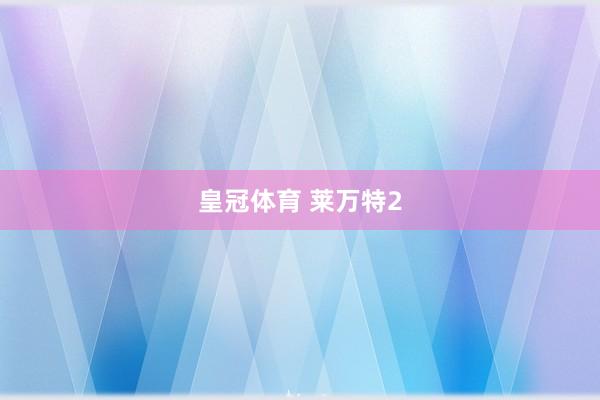 皇冠体育 莱万特2
