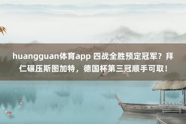 huangguan体育app 四战全胜预定冠军？拜仁碾压斯图加特，德国杯第三冠顺手可取！
