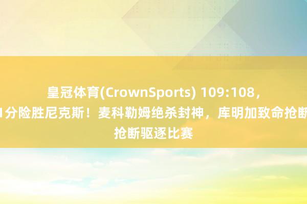 皇冠体育(CrownSports) 109:108，老鹰再次1分险胜尼克斯！麦科勒姆绝杀封神，库明加致命抢断驱逐比赛