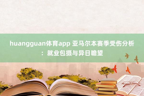 huangguan体育app 亚马尔本赛季受伤分析：就业包摄与异日瞻望