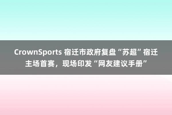 CrownSports 宿迁市政府复盘“苏超”宿迁主场首赛，现场印发“网友建议手册”