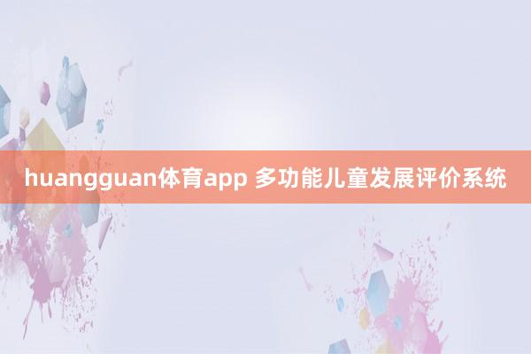 huangguan体育app 多功能儿童发展评价系统