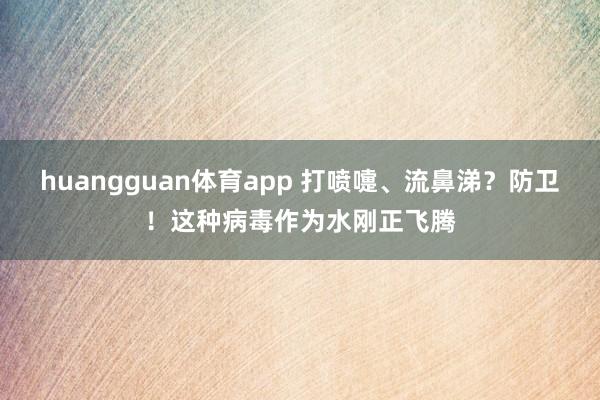 huangguan体育app 打喷嚏、流鼻涕？防卫！这种病毒作为水刚正飞腾