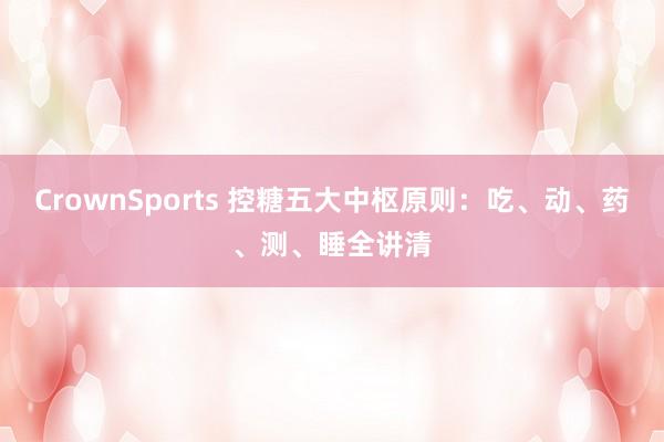 CrownSports 控糖五大中枢原则：吃、动、药、测、睡全讲清