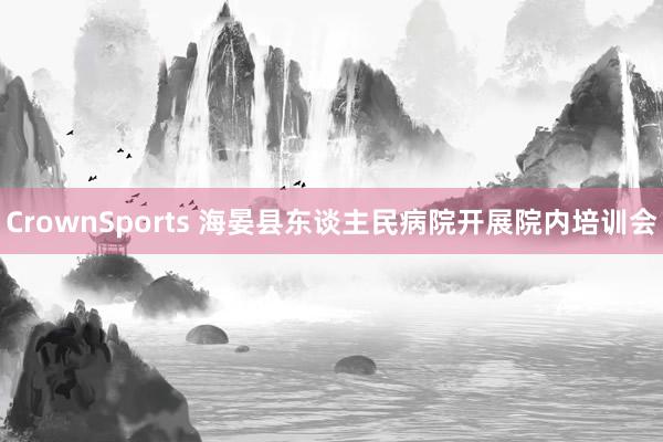 CrownSports 海晏县东谈主民病院开展院内培训会