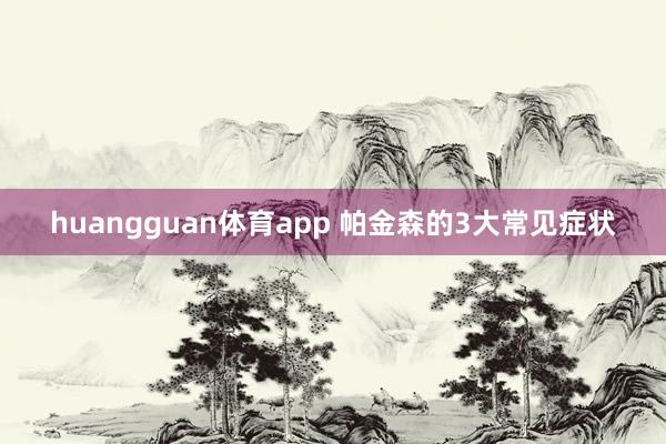 huangguan体育app 帕金森的3大常见症状