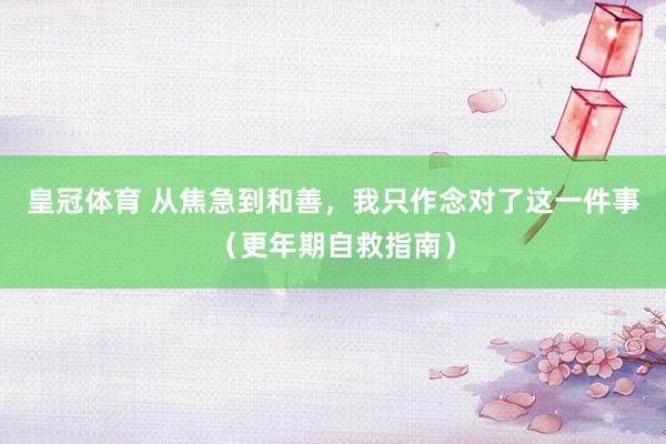 皇冠体育 从焦急到和善，我只作念对了这一件事（更年期自救指南）