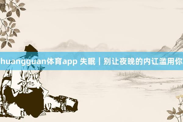 huangguan体育app 失眠｜别让夜晚的内讧滥用你