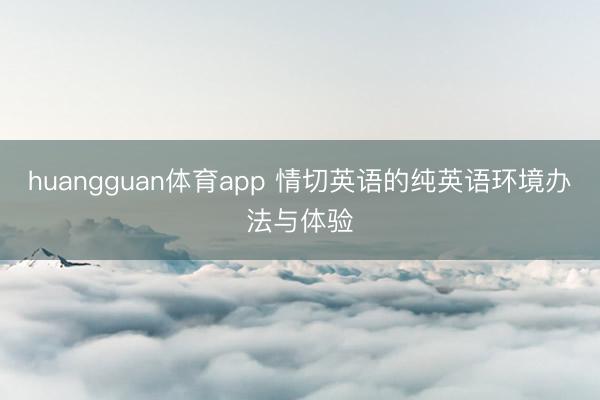 huangguan体育app 情切英语的纯英语环境办法与体验