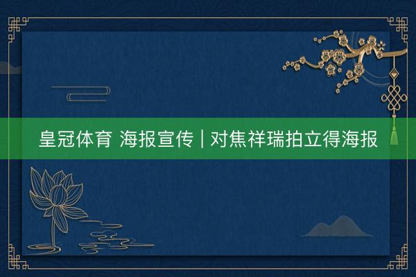 皇冠体育 海报宣传 | 对焦祥瑞拍立得海报