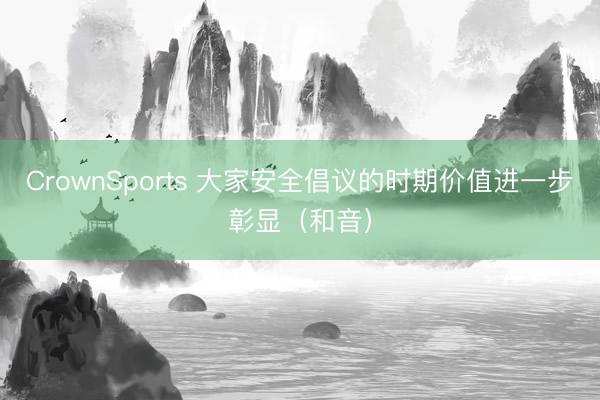 CrownSports 大家安全倡议的时期价值进一步彰显（和音）